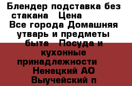 Блендер подставка без стакана › Цена ­ 1 500 - Все города Домашняя утварь и предметы быта » Посуда и кухонные принадлежности   . Ненецкий АО,Выучейский п.